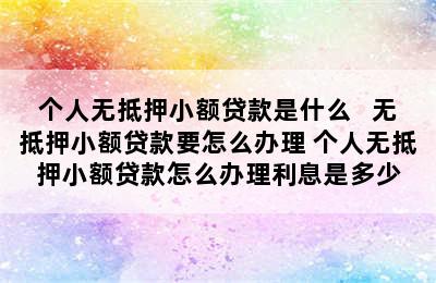 个人无抵押小额贷款是什么   无抵押小额贷款要怎么办理 个人无抵押小额贷款怎么办理利息是多少